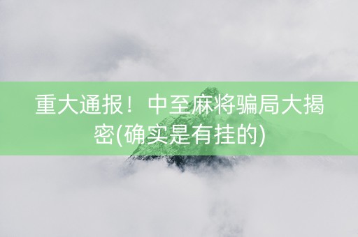 重大通报！中至麻将骗局大揭密(确实是有挂的)