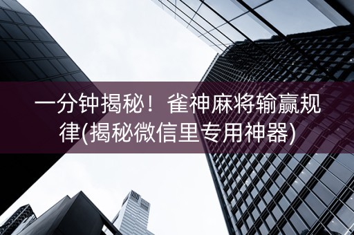 一分钟揭秘！雀神麻将输赢规律(揭秘微信里专用神器)