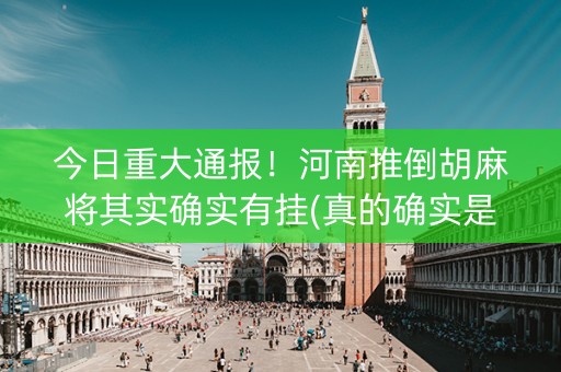 今日重大通报！河南推倒胡麻将其实确实有挂(真的确实是有挂)