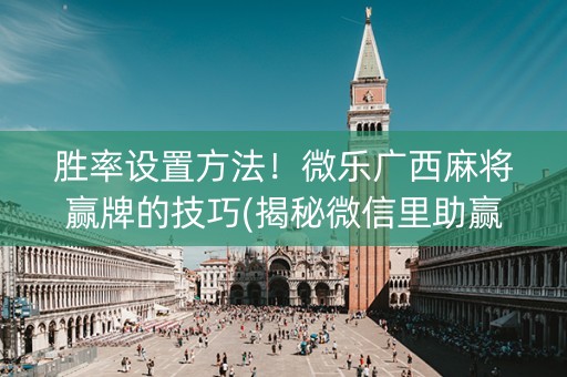 胜率设置方法！微乐广西麻将赢牌的技巧(揭秘微信里助赢神器)