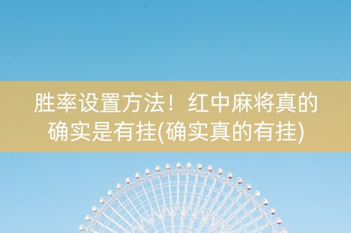 胜率设置方法！红中麻将真的确实是有挂(确实真的有挂)