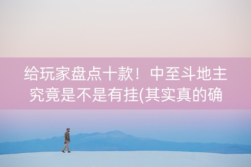 给玩家盘点十款！中至斗地主究竟是不是有挂(其实真的确实有挂)