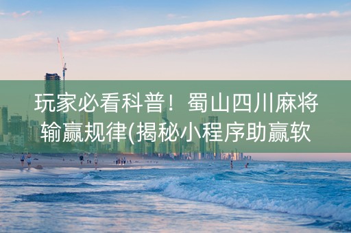 玩家必看科普！蜀山四川麻将输赢规律(揭秘小程序助赢软件)