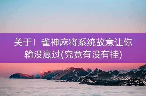 关于！雀神麻将系统故意让你输没赢过(究竟有没有挂)
