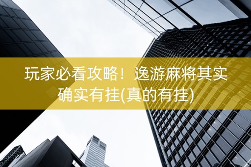 玩家必看攻略！逸游麻将其实确实有挂(真的有挂)