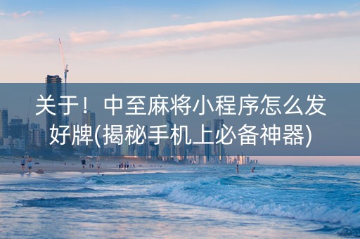 关于！中至麻将小程序怎么发好牌(揭秘手机上必备神器)