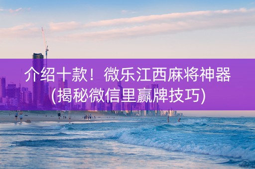 介绍十款！微乐江西麻将神器(揭秘微信里赢牌技巧)