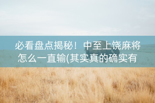 必看盘点揭秘！中至上饶麻将怎么一直输(其实真的确实有挂)