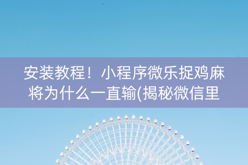 安装教程！小程序微乐捉鸡麻将为什么一直输(揭秘微信里提高胜率)
