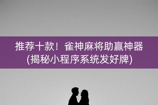 推荐十款！雀神麻将助赢神器(揭秘小程序系统发好牌)
