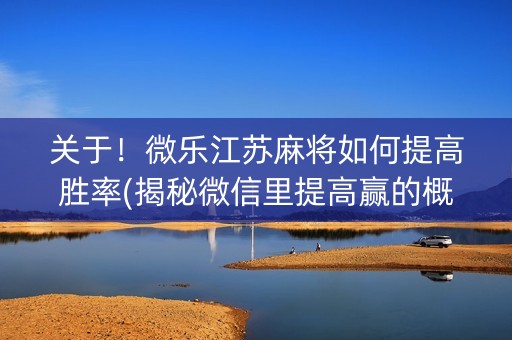 关于！微乐江苏麻将如何提高胜率(揭秘微信里提高赢的概率)