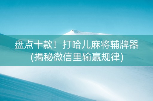 盘点十款！打哈儿麻将辅牌器(揭秘微信里输赢规律)