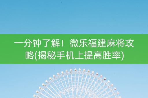 一分钟了解！微乐福建麻将攻略(揭秘手机上提高胜率)