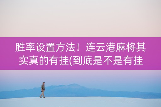 胜率设置方法！连云港麻将其实真的有挂(到底是不是有挂)