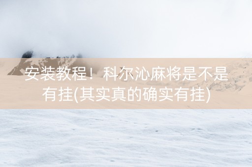安装教程！科尔沁麻将是不是有挂(其实真的确实有挂)