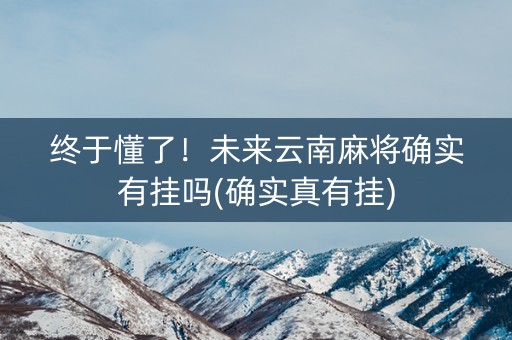 终于懂了！未来云南麻将确实有挂吗(确实真有挂)