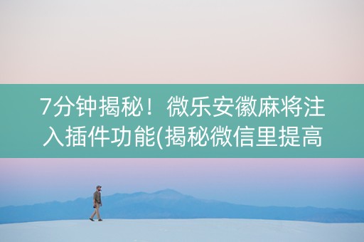 7分钟揭秘！微乐安徽麻将注入插件功能(揭秘微信里提高胜率)
