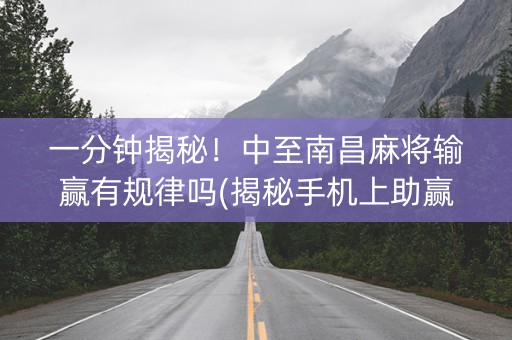 一分钟揭秘！中至南昌麻将输赢有规律吗(揭秘手机上助赢软件)