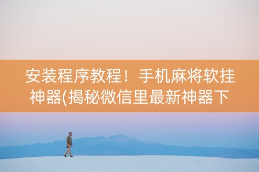 安装程序教程！手机麻将软挂神器(揭秘微信里最新神器下载)