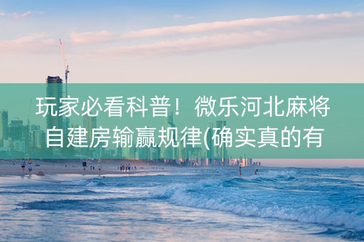玩家必看科普！微乐河北麻将自建房输赢规律(确实真的有挂)