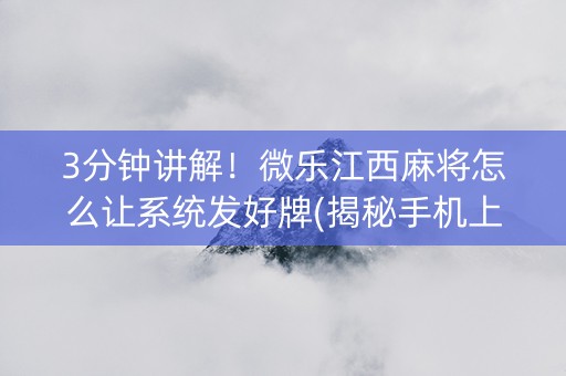 3分钟讲解！微乐江西麻将怎么让系统发好牌(揭秘手机上专用神器下载)