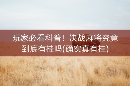 玩家必看科普！决战麻将究竟到底有挂吗(确实真有挂)