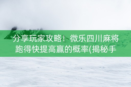 分享玩家攻略！微乐四川麻将跑得快提高赢的概率(揭秘手机上输赢规律)