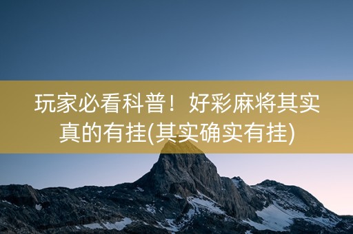 玩家必看科普！好彩麻将其实真的有挂(其实确实有挂)