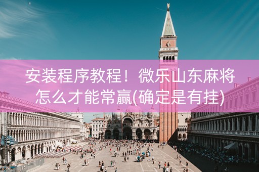 安装程序教程！微乐山东麻将怎么才能常赢(确定是有挂)
