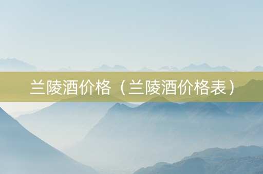 兰陵酒价格（兰陵酒价格表）