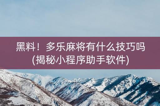 黑料！多乐麻将有什么技巧吗(揭秘小程序助手软件)