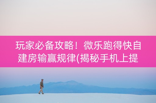 玩家必备攻略！微乐跑得快自建房输赢规律(揭秘手机上提高胜率)