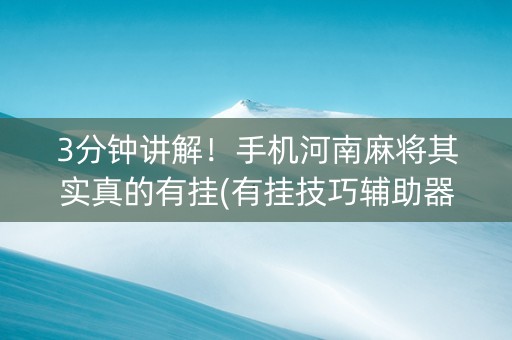 3分钟讲解！手机河南麻将其实真的有挂(有挂技巧辅助器)