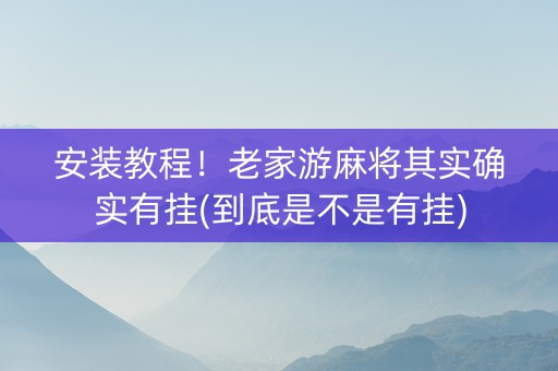 安装教程！老家游麻将其实确实有挂(到底是不是有挂)