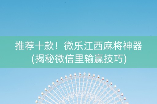 推荐十款！微乐江西麻将神器(揭秘微信里输赢技巧)