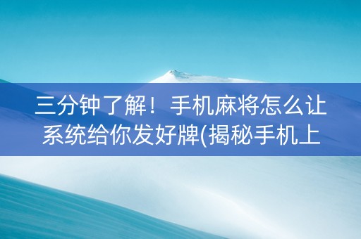 三分钟了解！手机麻将怎么让系统给你发好牌(揭秘手机上提高胜率)