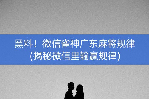 黑料！微信雀神广东麻将规律(揭秘微信里输赢规律)