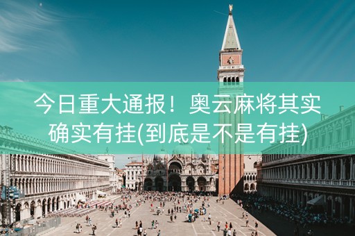 今日重大通报！奥云麻将其实确实有挂(到底是不是有挂)