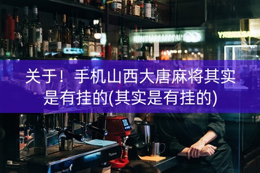 关于！手机山西大唐麻将其实是有挂的(其实是有挂的)