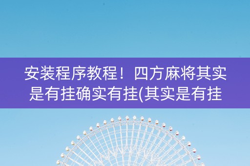 安装程序教程！四方麻将其实是有挂确实有挂(其实是有挂的)