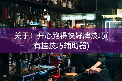 关于！开心跑得快好牌技巧(有挂技巧辅助器)