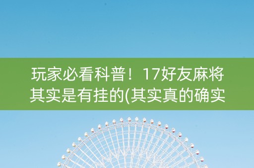 玩家必看科普！17好友麻将其实是有挂的(其实真的确实有挂)