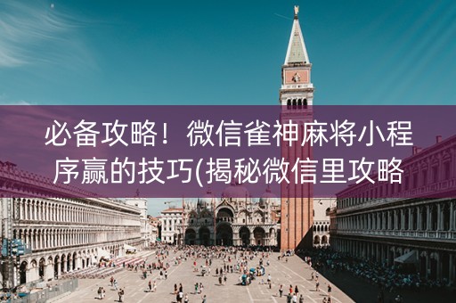 必备攻略！微信雀神麻将小程序赢的技巧(揭秘微信里攻略插件)