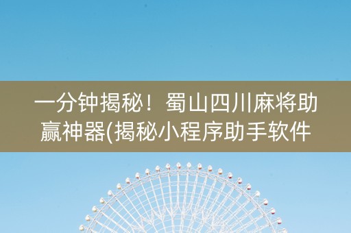 一分钟揭秘！蜀山四川麻将助赢神器(揭秘小程序助手软件)