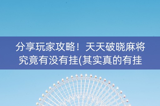 分享玩家攻略！天天破晓麻将究竟有没有挂(其实真的有挂)