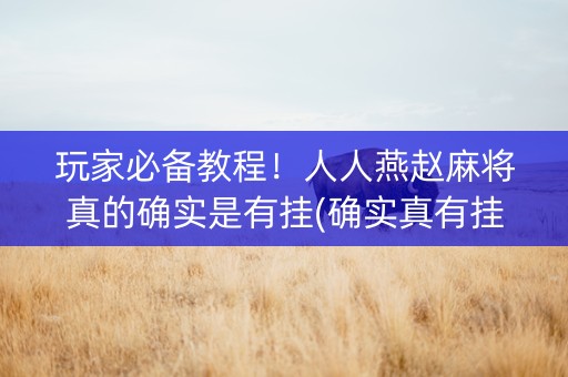 玩家必备教程！人人燕赵麻将真的确实是有挂(确实真有挂)