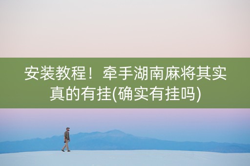 安装教程！牵手湖南麻将其实真的有挂(确实有挂吗)