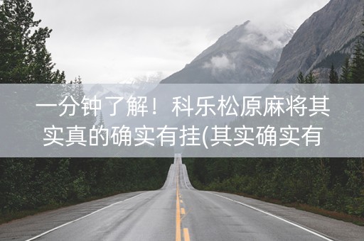 一分钟了解！科乐松原麻将其实真的确实有挂(其实确实有挂)