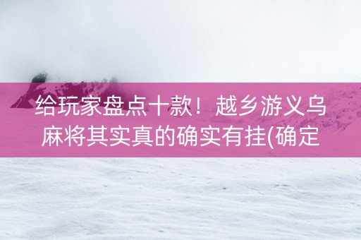 给玩家盘点十款！越乡游义乌麻将其实真的确实有挂(确定是有挂)
