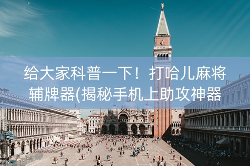 给大家科普一下！打哈儿麻将辅牌器(揭秘手机上助攻神器)